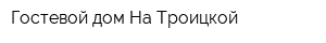 Гостевой дом На Троицкой