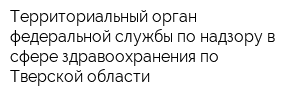 Территориальный орган федеральной службы по надзору в сфере здравоохранения по Тверской области