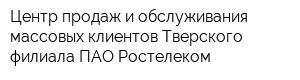 Центр продаж и обслуживания массовых клиентов Тверского филиала ПАО Ростелеком