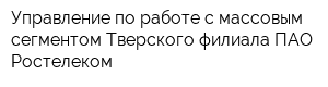 Управление по работе с массовым сегментом Тверского филиала ПАО Ростелеком