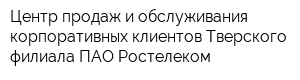 Центр продаж и обслуживания корпоративных клиентов Тверского филиала ПАО Ростелеком