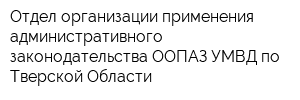 Отдел организации применения административного законодательства ООПАЗ УМВД по Тверской Области