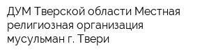 ДУМ Тверской области Местная религиозная организация мусульман г Твери