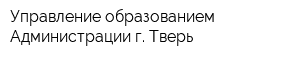 Управление образованием Администрации г Тверь