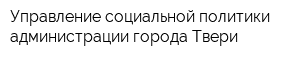 Управление социальной политики администрации города Твери