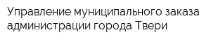 Управление муниципального заказа администрации города Твери