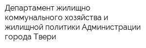 Департамент жилищно-коммунального хозяйства и жилищной политики Администрации города Твери