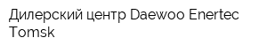 Дилерский центр Daewoo Enertec Tomsk