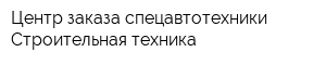 Центр заказа спецавтотехники Строительная техника