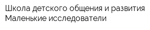 Школа детского общения и развития Маленькие исследователи