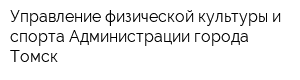 Управление физической культуры и спорта Администрации города Томск