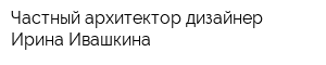Частный архитектор-дизайнер Ирина Ивашкина