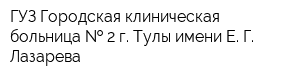 ГУЗ Городская клиническая больница   2 г Тулы имени Е Г Лазарева