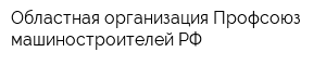 Областная организация Профсоюз машиностроителей РФ