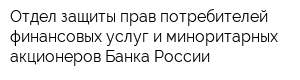 Отдел защиты прав потребителей финансовых услуг и миноритарных акционеров Банка России