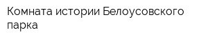 Комната истории Белоусовского парка