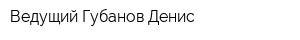 Ведущий Губанов Денис
