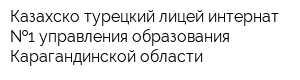 Казахско-турецкий лицей-интернат  1 управления образования Карагандинской области