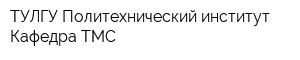 ТУЛГУ Политехнический институт Кафедра ТМС