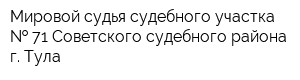 Мировой судья судебного участка   71 Советского судебного района г Тула