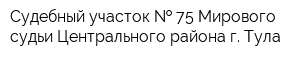 Судебный участок   75 Мирового судьи Центрального района г Тула