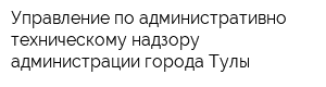 Управление по административно-техническому надзору администрации города Тулы