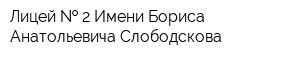 Лицей   2 Имени Бориса Анатольевича Слободскова