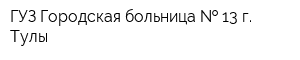 ГУЗ Городская больница   13 г Тулы