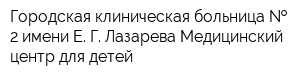 Городская клиническая больница   2 имени Е Г Лазарева Медицинский центр для детей