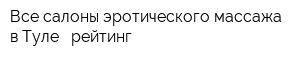 Все салоны эротического массажа в Туле - рейтинг