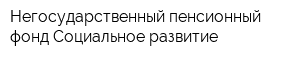 Негосударственный пенсионный фонд Социальное развитие