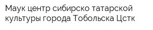 Маук центр сибирско-татарской культуры города Тобольска Цстк
