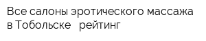 Все салоны эротического массажа в Тобольске - рейтинг