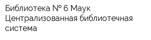 Библиотека   6 Маук Централизованная библиотечная система