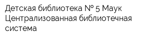 Детская библиотека   5 Маук Централизованная библиотечная система