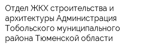 Отдел ЖКХ строительства и архитектуры Администрация Тобольского муниципального района Тюменской области
