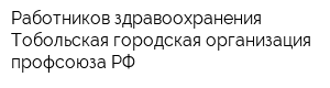 Работников здравоохранения Тобольская городская организация профсоюза РФ
