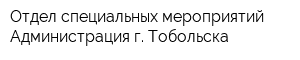 Отдел специальных мероприятий Администрация г Тобольска