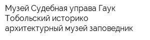 Музей Судебная управа Гаук Тобольский историко-архитектурный музей-заповедник