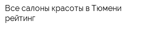 Все салоны красоты в Тюмени - рейтинг