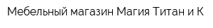 Мебельный магазин Магия Титан и К