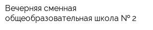 Вечерняя сменная общеобразовательная школа   2