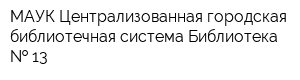 МАУК Централизованная городская библиотечная система Библиотека   13