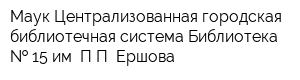 Маук Централизованная городская библиотечная система Библиотека   15 им ПП Ершова