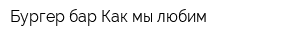 Бургер бар Как мы любим