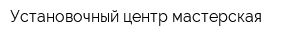 Установочный центр мастерская