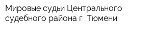 Мировые судьи Центрального судебного района г Тюмени