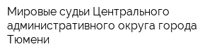 Мировые судьи Центрального административного округа города Тюмени