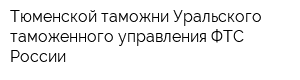 Тюменской таможни Уральского таможенного управления ФТС России
