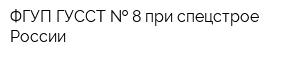 ФГУП ГУССТ   8 при спецстрое России
